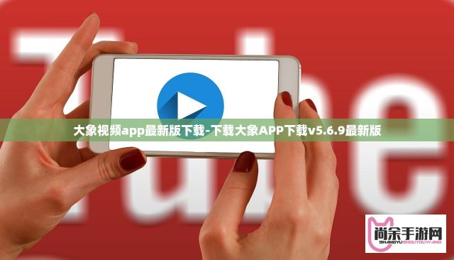 大象视频app最新版下载-下载大象APP下载v5.6.9最新版